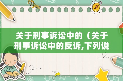 關于刑事訴訟中的（關于刑事訴訟中的反訴,下列說法不正確的是哪些? ）