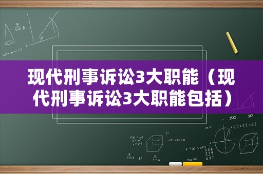 現(xiàn)代刑事訴訟3大職能（現(xiàn)代刑事訴訟3大職能包括）