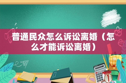 普通民眾怎么訴訟離婚（怎么才能訴訟離婚）