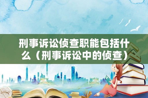 刑事訴訟偵查職能包括什么（刑事訴訟中的偵查）