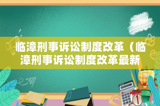 臨漳刑事訴訟制度改革（臨漳刑事訴訟制度改革最新消息）