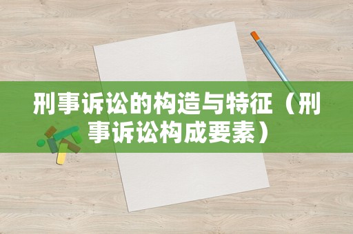 刑事訴訟的構造與特征（刑事訴訟構成要素）