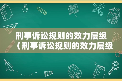 刑事訴訟規則的效力層級（刑事訴訟規則的效力層級包括）