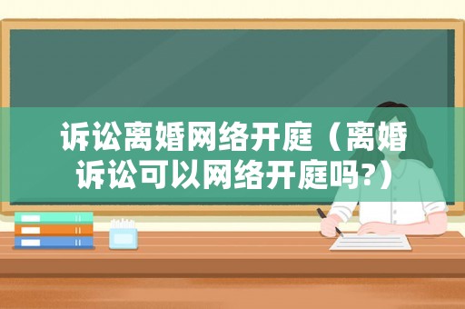 訴訟離婚網絡開庭（離婚訴訟可以網絡開庭嗎?）