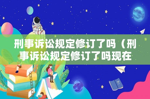 刑事訴訟規定修訂了嗎（刑事訴訟規定修訂了嗎現在）