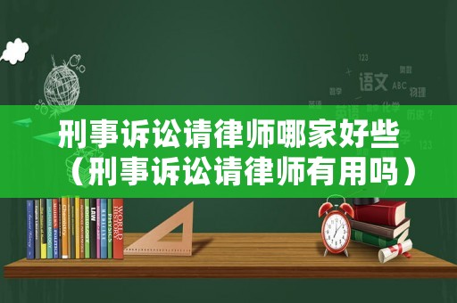 刑事訴訟請律師哪家好些（刑事訴訟請律師有用嗎）