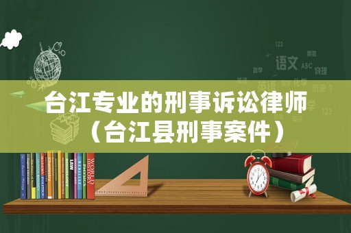 臺江專業(yè)的刑事訴訟律師（臺江縣刑事案件）