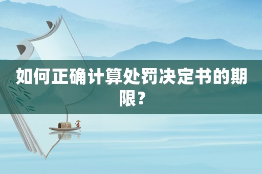 如何正確計(jì)算處罰決定書的期限？