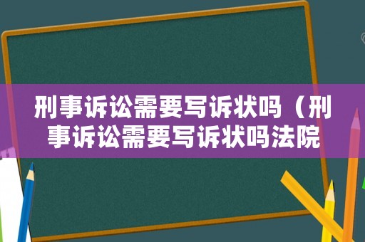 刑事訴訟需要寫訴狀嗎（刑事訴訟需要寫訴狀嗎法院）