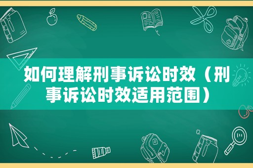 如何理解刑事訴訟時效（刑事訴訟時效適用范圍）