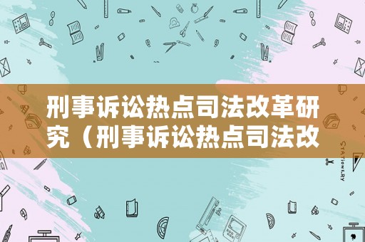 刑事訴訟熱點司法改革研究（刑事訴訟熱點司法改革研究報告）