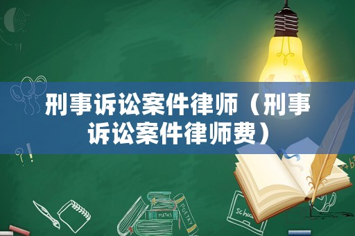 刑事訴訟案件律師（刑事訴訟案件律師費(fèi)）