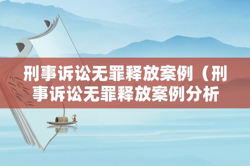 刑事訴訟無罪釋放案例（刑事訴訟無罪釋放案例分析）