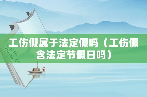 工傷假屬于法定假嗎（工傷假含法定節(jié)假日嗎）