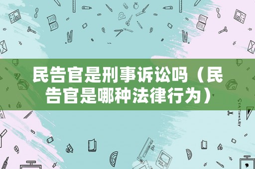 民告官是刑事訴訟嗎（民告官是哪種法律行為）