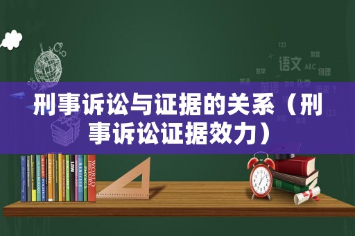 刑事訴訟與證據的關系（刑事訴訟證據效力）