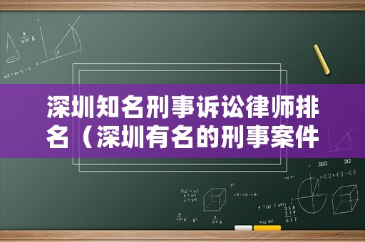 深圳知名刑事訴訟律師排名（深圳有名的刑事案件律師）