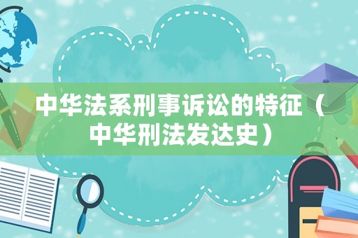 中華法系刑事訴訟的特征（中華刑法發(fā)達(dá)史）