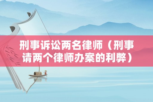 刑事訴訟兩名律師（刑事請兩個律師辦案的利弊）