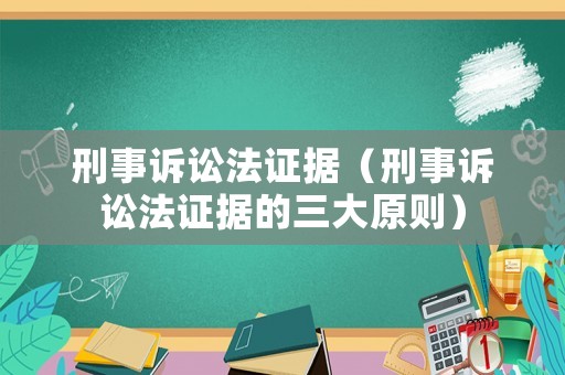 刑事訴訟法證據（刑事訴訟法證據的三大原則）