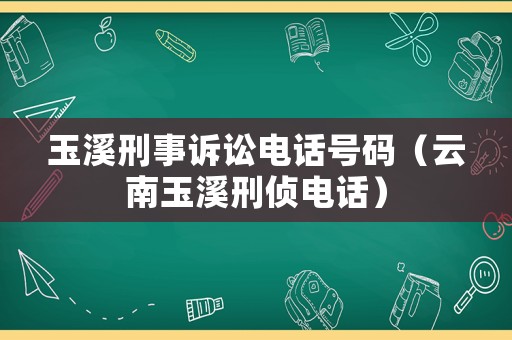 玉溪刑事訴訟電話號碼（云南玉溪刑偵電話）