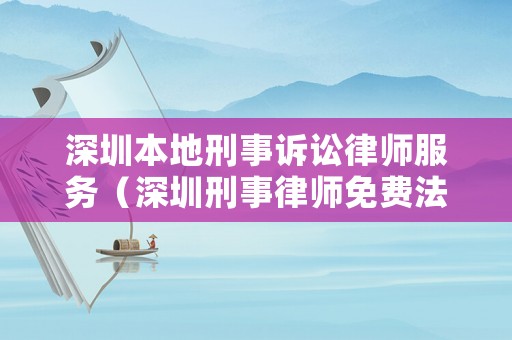深圳本地刑事訴訟律師服務（深圳刑事律師免費法律咨詢）