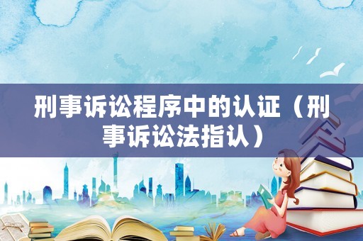 刑事訴訟程序中的認證（刑事訴訟法指認）