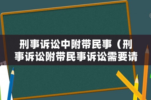 刑事訴訟中附帶民事（刑事訴訟附帶民事訴訟需要請律師嗎）