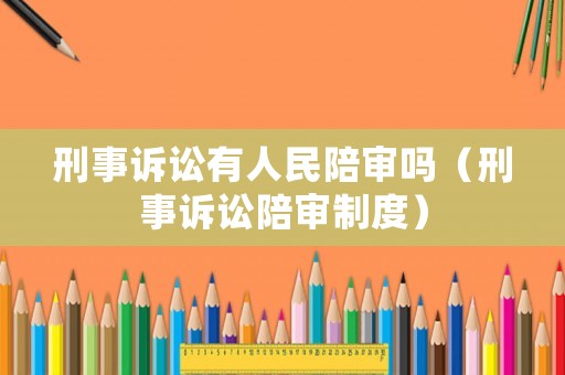刑事訴訟有人民陪審嗎（刑事訴訟陪審制度）