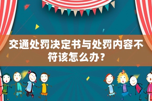 交通處罰決定書與處罰內(nèi)容不符該怎么辦？