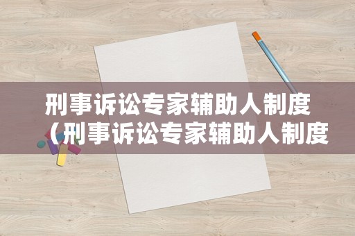 刑事訴訟專家輔助人制度（刑事訴訟專家輔助人制度有哪些）