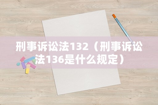 刑事訴訟法132（刑事訴訟法136是什么規定）