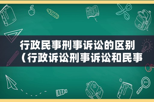 行政民事刑事訴訟的區(qū)別（行政訴訟刑事訴訟和民事訴訟的區(qū)別）