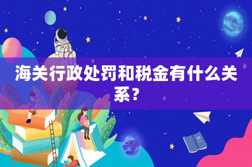 海關(guān)行政處罰和稅金有什么關(guān)系？