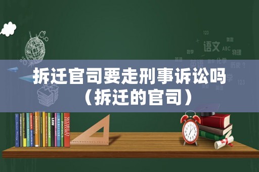 拆遷官司要走刑事訴訟嗎（拆遷的官司）