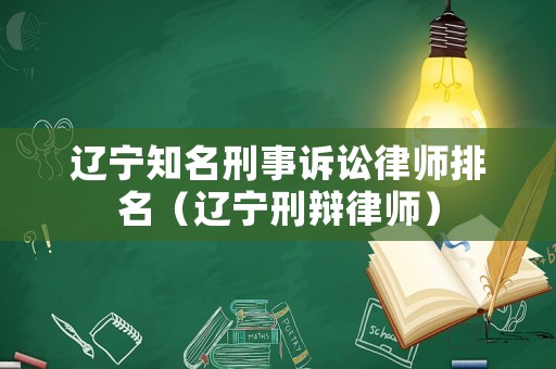 遼寧知名刑事訴訟律師排名（遼寧刑辯律師）