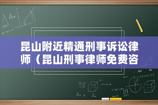 昆山附近精通刑事訴訟律師（昆山刑事律師免費咨詢）