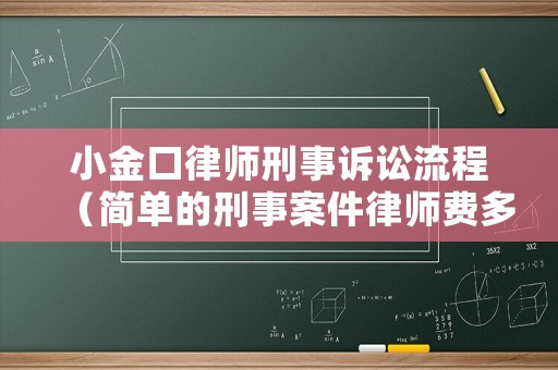 小金口律師刑事訴訟流程（簡單的刑事案件律師費多少錢）