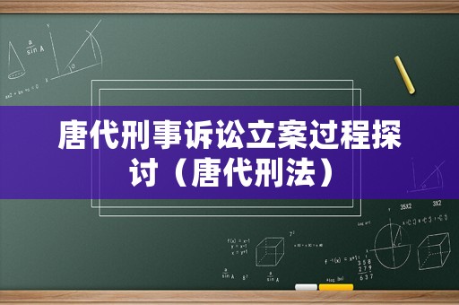 唐代刑事訴訟立案過程探討（唐代刑法）