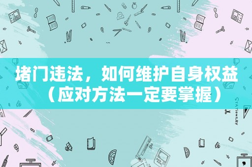 堵門違法，如何維護自身權益（應對方法一定要掌握）