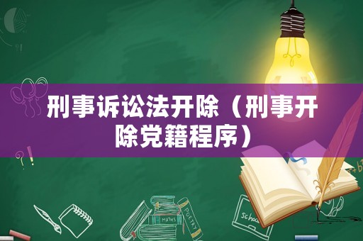 刑事訴訟法開除（刑事開除黨籍程序）