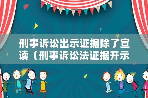 刑事訴訟出示證據(jù)除了宣讀（刑事訴訟法證據(jù)開示）