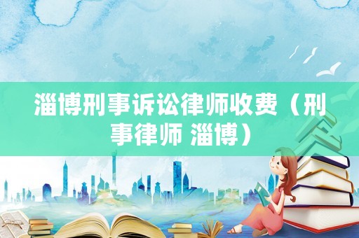 淄博刑事訴訟律師收費（刑事律師 淄博）