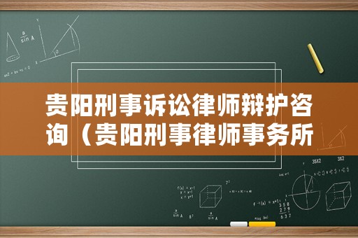 貴陽刑事訴訟律師辯護(hù)咨詢（貴陽刑事律師事務(wù)所）