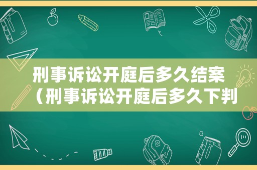 刑事訴訟開庭后多久結(jié)案（刑事訴訟開庭后多久下判決書）