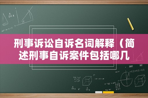 刑事訴訟自訴名詞解釋（簡述刑事自訴案件包括哪幾類）