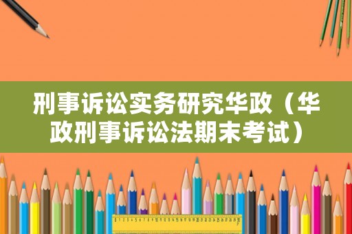 刑事訴訟實(shí)務(wù)研究華政（華政刑事訴訟法期末考試）