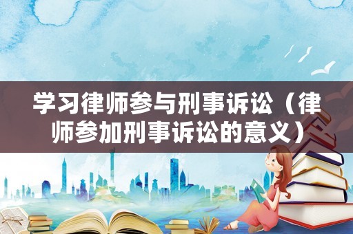 學習律師參與刑事訴訟（律師參加刑事訴訟的意義）