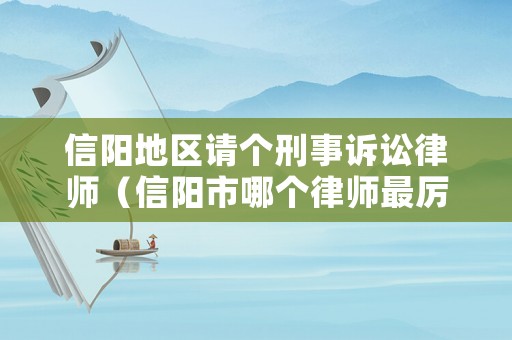 信陽地區請個刑事訴訟律師（信陽市哪個律師最厲害）