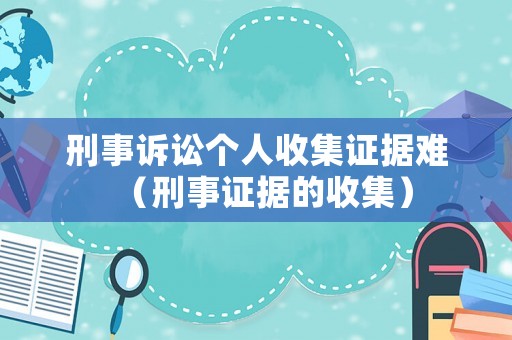 刑事訴訟個人收集證據難（刑事證據的收集）
